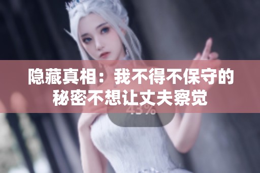 隐藏真相：我不得不保守的秘密不想让丈夫察觉