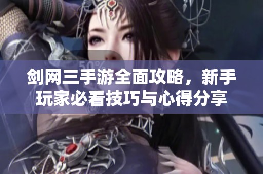剑网三手游全面攻略，新手玩家必看技巧与心得分享