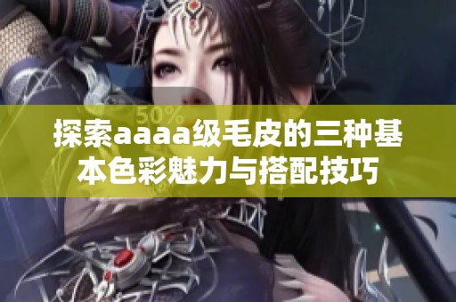 探索aaaa级毛皮的三种基本色彩魅力与搭配技巧