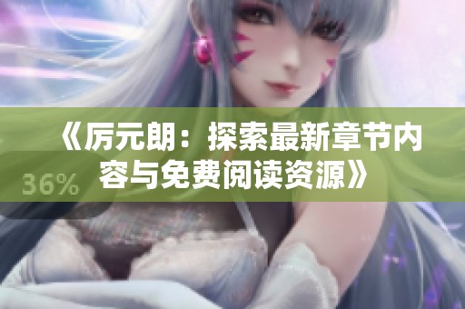 《厉元朗：探索最新章节内容与免费阅读资源》