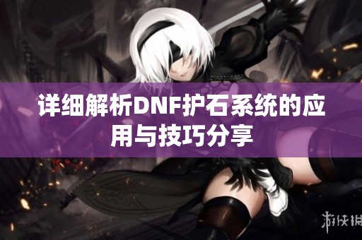 详细解析DNF护石系统的应用与技巧分享