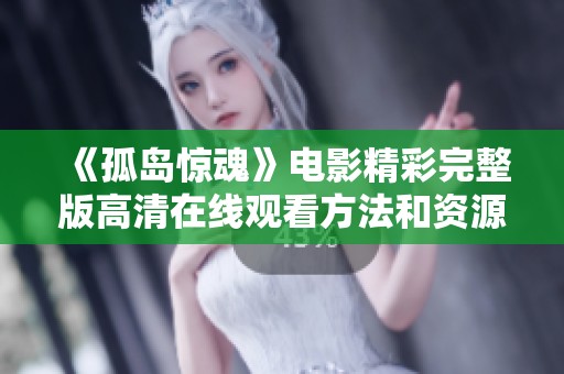《孤岛惊魂》电影精彩完整版高清在线观看方法和资源分享