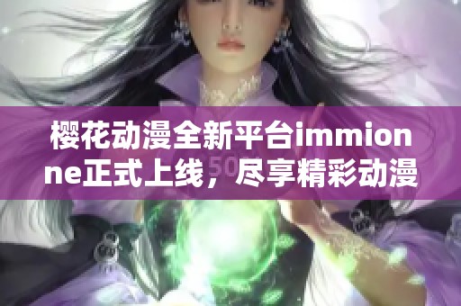 樱花动漫全新平台immionne正式上线，尽享精彩动漫世界