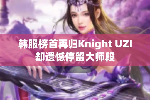韩服榜首再归Knight UZI却遗憾停留大师段