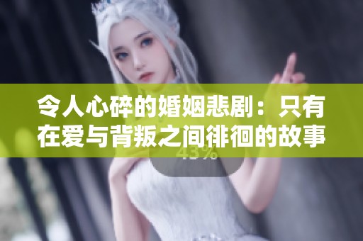 令人心碎的婚姻悲剧：只有在爱与背叛之间徘徊的故事