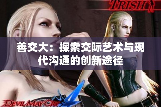 善交大：探索交际艺术与现代沟通的创新途径