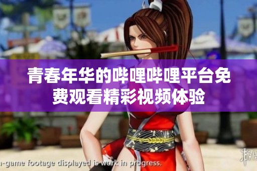 青春年华的哔哩哔哩平台免费观看精彩视频体验