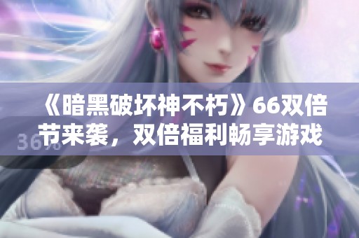 《暗黑破坏神不朽》66双倍节来袭，双倍福利畅享游戏乐趣！