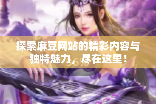 探索麻豆网站的精彩内容与独特魅力，尽在这里！