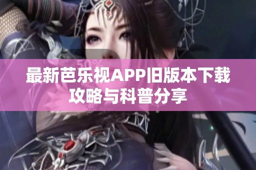 最新芭乐视APP旧版本下载攻略与科普分享