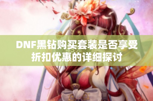DNF黑钻购买套装是否享受折扣优惠的详细探讨
