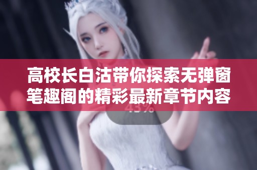 高校长白沽带你探索无弹窗笔趣阁的精彩最新章节内容