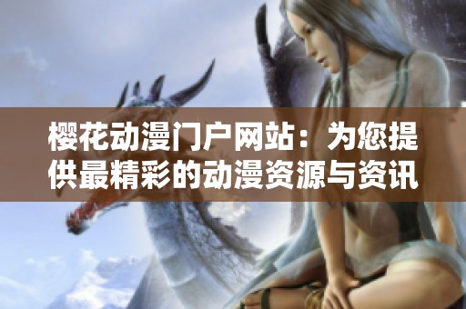 樱花动漫门户网站：为您提供最精彩的动漫资源与资讯
