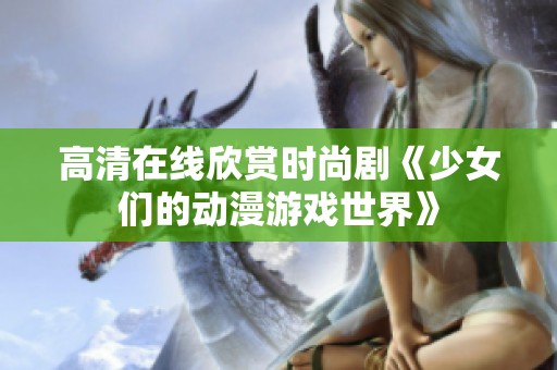 高清在线欣赏时尚剧《少女们的动漫游戏世界》