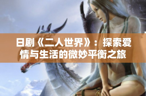 日剧《二人世界》：探索爱情与生活的微妙平衡之旅