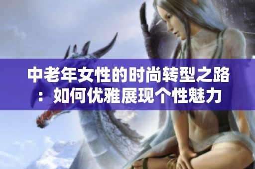 中老年女性的时尚转型之路：如何优雅展现个性魅力