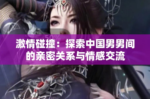 激情碰撞：探索中国男男间的亲密关系与情感交流