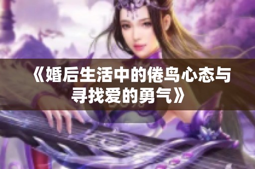 《婚后生活中的倦鸟心态与寻找爱的勇气》