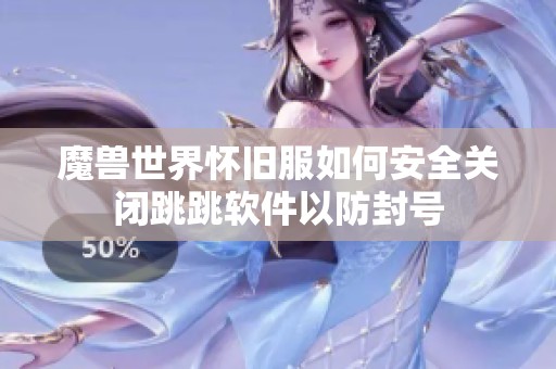 魔兽世界怀旧服如何安全关闭跳跳软件以防封号