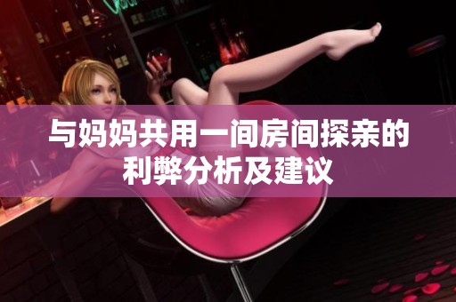 与妈妈共用一间房间探亲的利弊分析及建议