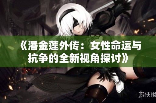 《潘金莲外传：女性命运与抗争的全新视角探讨》