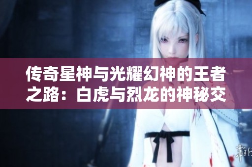 传奇星神与光耀幻神的王者之路：白虎与烈龙的神秘交锋