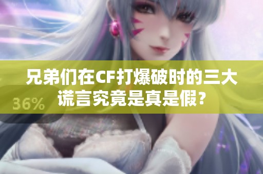 兄弟们在CF打爆破时的三大谎言究竟是真是假？