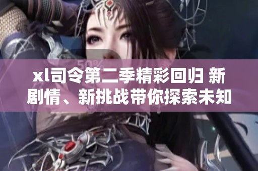 xl司令第二季精彩回归 新剧情、新挑战带你探索未知世界