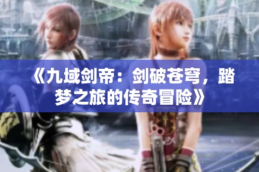 《九域剑帝：剑破苍穹，踏梦之旅的传奇冒险》