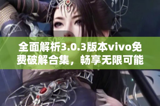 全面解析3.0.3版本vivo免费破解合集，畅享无限可能