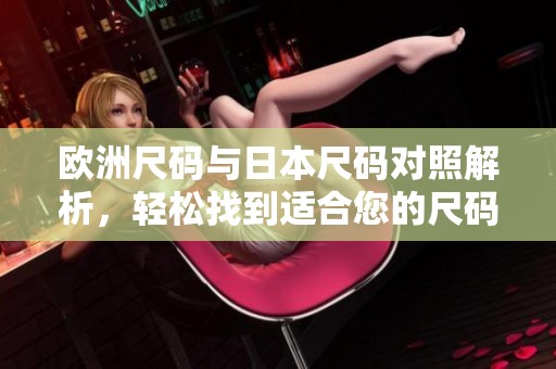 欧洲尺码与日本尺码对照解析，轻松找到适合您的尺码选择