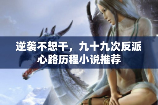 逆袭不想干，九十九次反派心路历程小说推荐