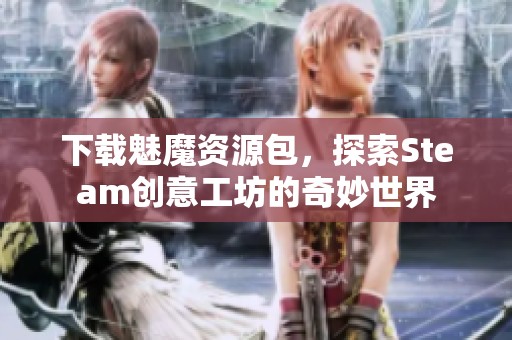 下载魅魔资源包，探索Steam创意工坊的奇妙世界