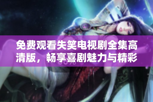免费观看失笑电视剧全集高清版，畅享喜剧魅力与精彩剧情