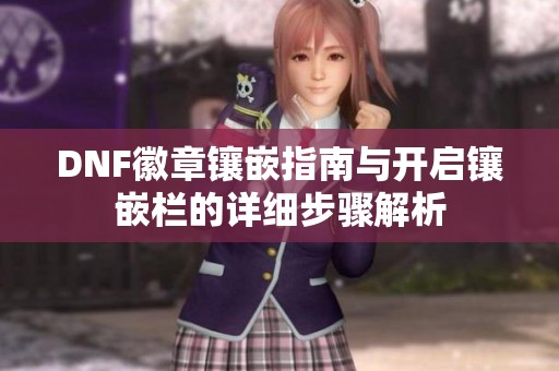 DNF徽章镶嵌指南与开启镶嵌栏的详细步骤解析