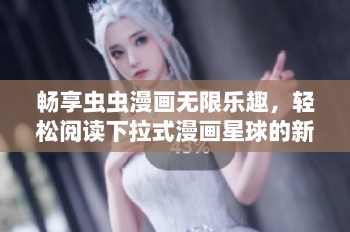 畅享虫虫漫画无限乐趣，轻松阅读下拉式漫画星球的新体验