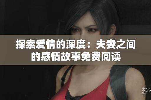 探索爱情的深度：夫妻之间的感情故事免费阅读