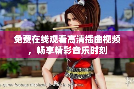 免费在线观看高清插曲视频，畅享精彩音乐时刻
