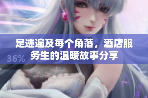足迹遍及每个角落，酒店服务生的温暖故事分享