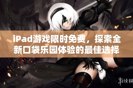 iPad游戏限时免费，探索全新口袋乐园体验的最佳选择