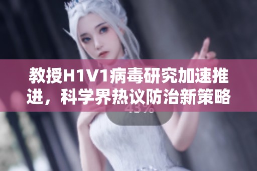 教授H1V1病毒研究加速推进，科学界热议防治新策略