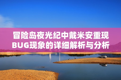冒险岛夜光纪中戴米安重现BUG现象的详细解析与分析