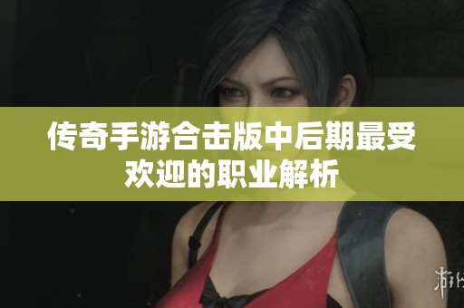 传奇手游合击版中后期最受欢迎的职业解析