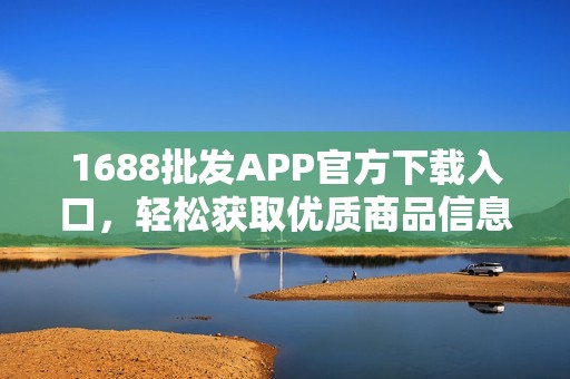 1688批发APP官方下载入口，轻松获取优质商品信息