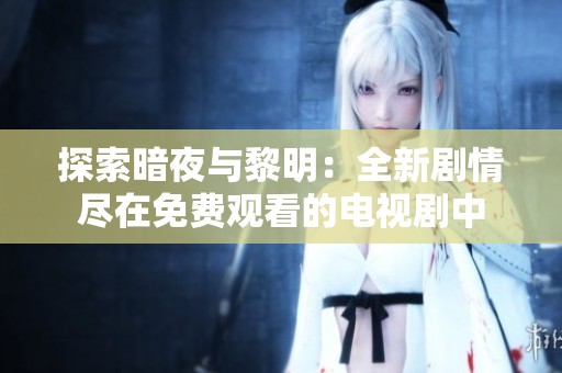 探索暗夜与黎明：全新剧情尽在免费观看的电视剧中