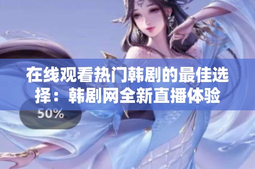 在线观看热门韩剧的最佳选择：韩剧网全新直播体验