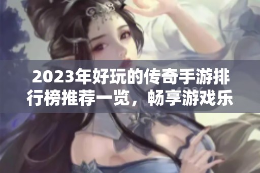 2023年好玩的传奇手游排行榜推荐一览，畅享游戏乐趣！