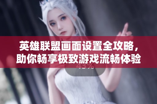 英雄联盟画面设置全攻略，助你畅享极致游戏流畅体验