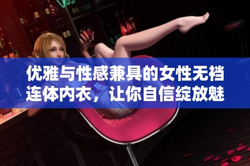 优雅与性感兼具的女性无裆连体内衣，让你自信绽放魅力