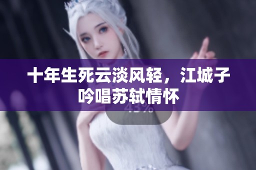 十年生死云淡风轻，江城子吟唱苏轼情怀